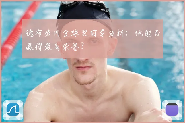 德布劳内金球奖前景分析:他能否赢得最高荣誉?