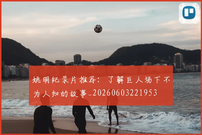 姚明纪录片推荐:了解巨人场下不为人知的故事_20260603221953