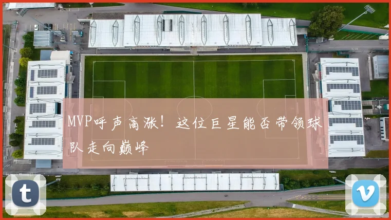 MVP呼声高涨!这位巨星能否带领球队走向巅峰