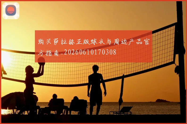 购买萨拉赫正版球衣与周边产品官方指南_20260610170308
