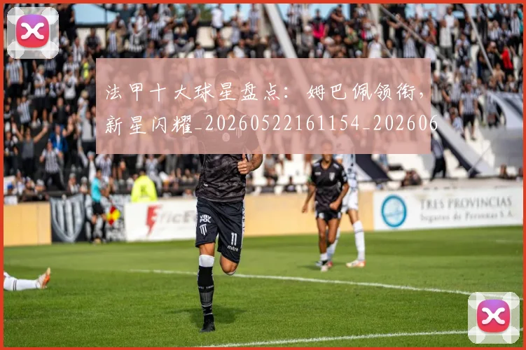 法甲十大球星盘点：姆巴佩领衔，新星闪耀_20260522161154_20260609232758