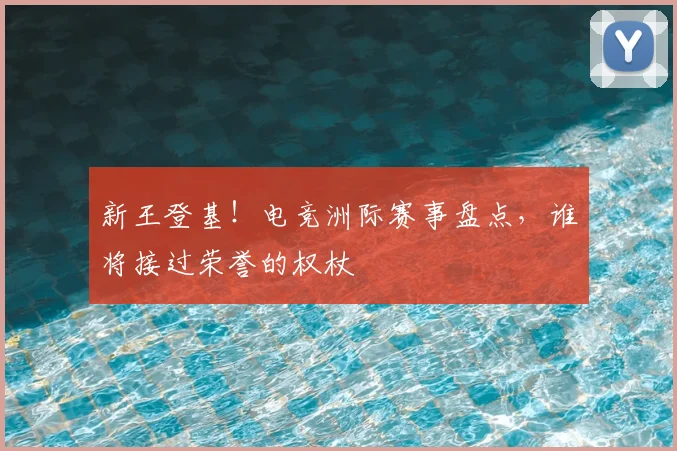 新王登基！电竞洲际赛事盘点，谁将接过荣誉的权杖