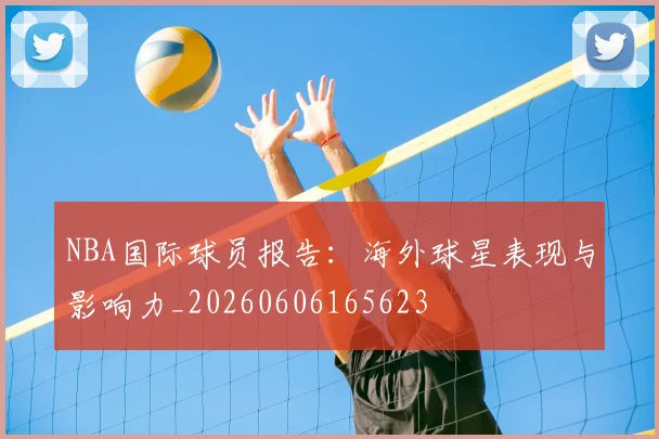 NBA国际球员报告:海外球星表现与影响力_20260606165623
