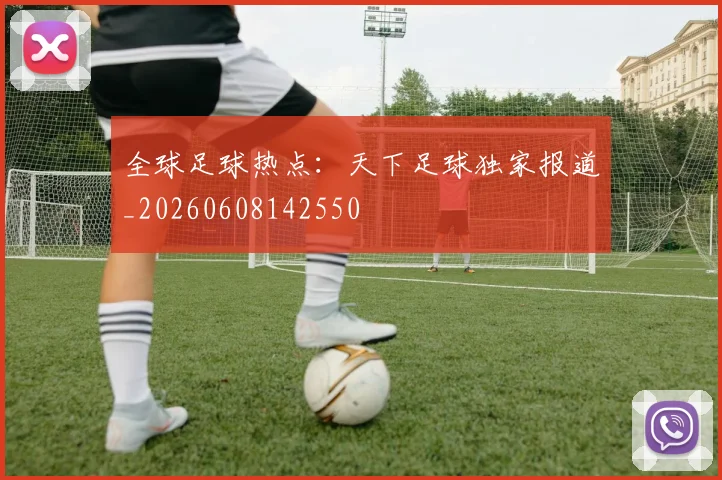 全球足球热点：天下足球独家报道_20260608142550