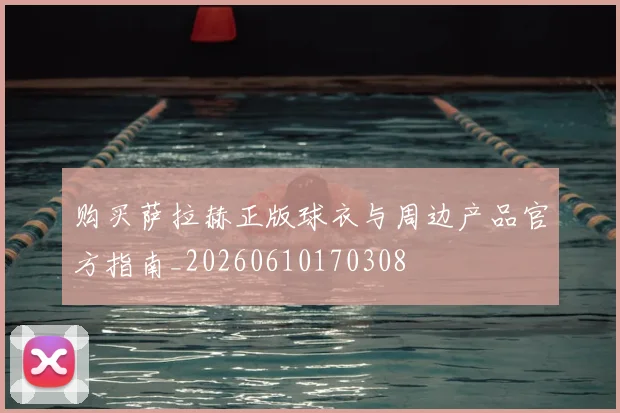 购买萨拉赫正版球衣与周边产品官方指南_20260610170308