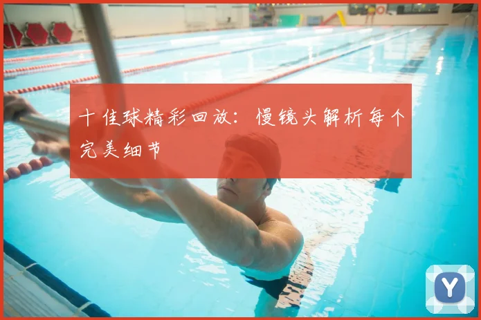十佳球精彩回放：慢镜头解析每个完美细节