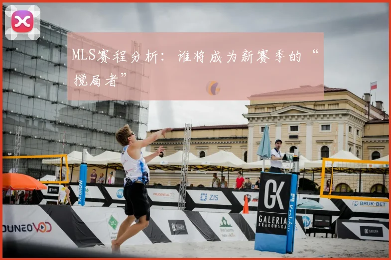 MLS赛程分析：谁将成为新赛季的“搅局者”