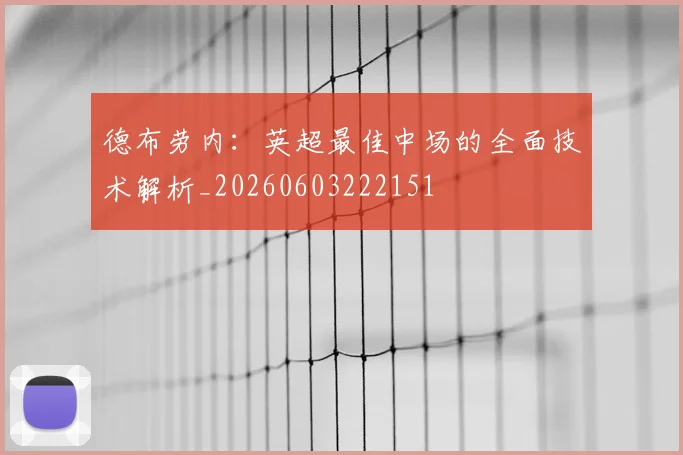 德布劳内：英超最佳中场的全面技术解析_20260603222151