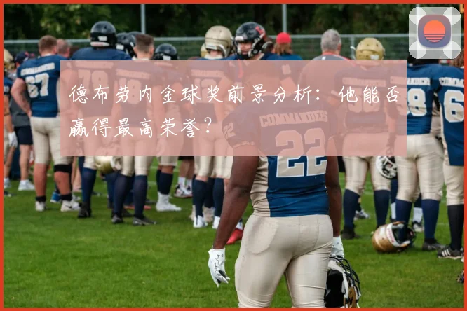 德布劳内金球奖前景分析:他能否赢得最高荣誉?