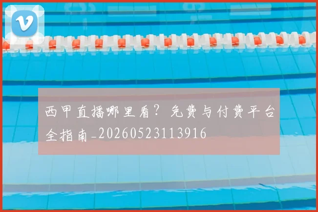 西甲直播哪里看？免费与付费平台全指南_20260523113916