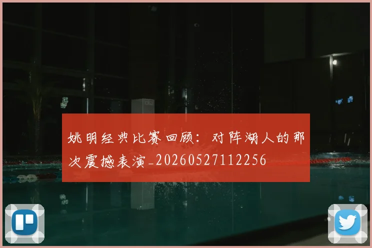 姚明经典比赛回顾:对阵湖人的那次震撼表演_20260527112256