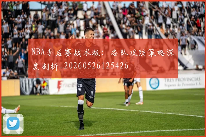 NBA季后赛战术板：各队攻防策略深度剖析_20260526125426