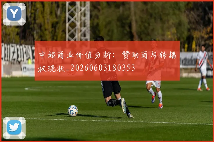 中超商业价值分析:赞助商与转播权现状_20260603180353