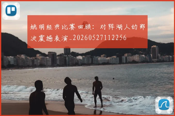 姚明经典比赛回顾:对阵湖人的那次震撼表演_20260527112256