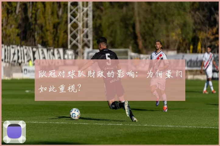 欧冠对球队财政的影响：为何豪门如此重视？