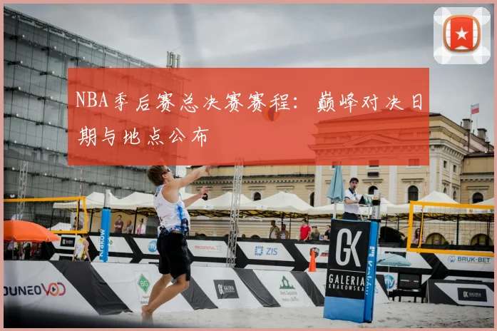 NBA季后赛总决赛赛程:巅峰对决日期与地点公布