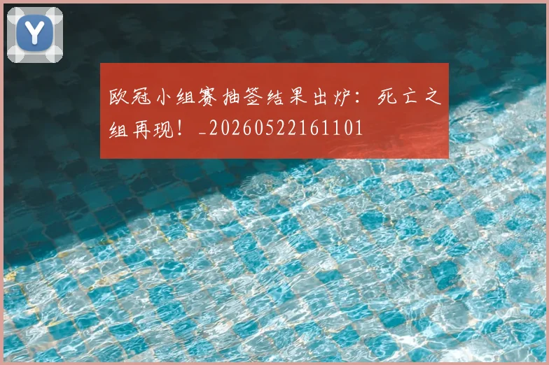 欧冠小组赛抽签结果出炉：死亡之组再现！_20260522161101